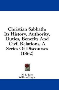 Cover image for Christian Sabbath: Its History, Authority, Duties, Benefits and Civil Relations, a Series of Discourses (1862)