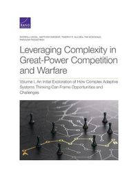 Cover image for Leveraging Complexity in Great-Power Competition and Warfare: Volume I, an Initial Exploration of How Complex Adaptive Systems Thinking Can Frame Opportunities and Challenges