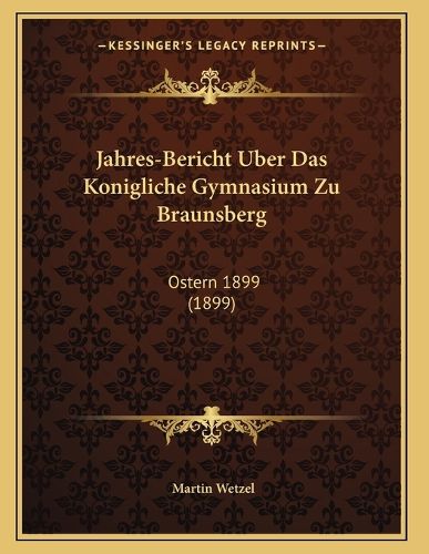Cover image for Jahres-Bericht Uber Das Konigliche Gymnasium Zu Braunsberg: Ostern 1899 (1899)