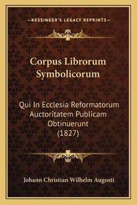 Cover image for Corpus Librorum Symbolicorum: Qui in Ecclesia Reformatorum Auctoritatem Publicam Obtinuerunt (1827)