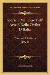 Cover image for Glorie E Memorie Dell' Arte E Della Civilta D'Italia: Discorsi E Letture (1905)