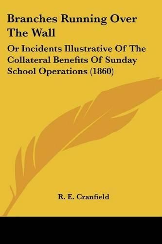 Cover image for Branches Running Over the Wall: Or Incidents Illustrative of the Collateral Benefits of Sunday School Operations (1860)