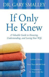 Cover image for If Only He Knew: A Valuable Guide to Knowing, Understanding, and Loving Your Wife