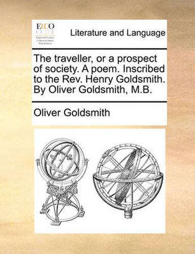 Cover image for The Traveller, or a Prospect of Society. a Poem. Inscribed to the REV. Henry Goldsmith. by Oliver Goldsmith, M.B.