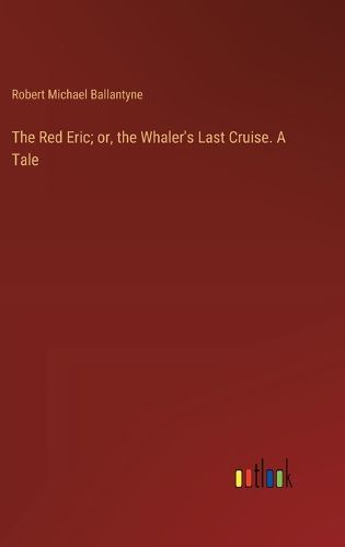 Cover image for The Red Eric; or, the Whaler's Last Cruise. A Tale