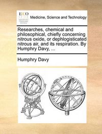 Cover image for Researches, Chemical and Philosophical, Chiefly Concerning Nitrous Oxide, or Dephlogisticated Nitrous Air, and Its Respiration. by Humphry Davy, ...