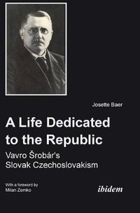 Cover image for A Life Dedicated to the Republic: Vavro Srob r's Slovak Czechoslovakism.