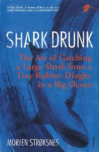 Cover image for Shark Drunk: The Art of Catching a Large Shark from a Tiny Rubber Dinghy in a Big Ocean