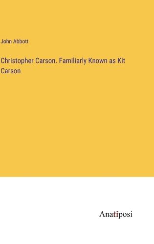 Christopher Carson. Familiarly Known as Kit Carson