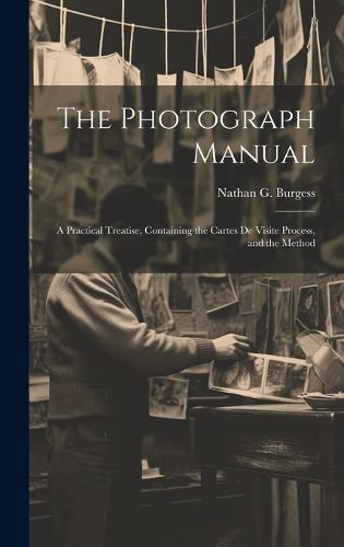 Cover image for The Photograph Manual; a Practical Treatise, Containing the Cartes de Visite Process, and the Method