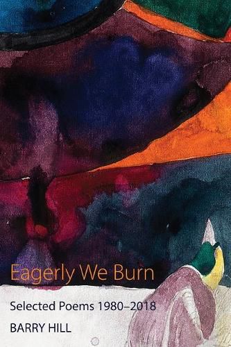 Eagerly We Burn: Selected Poems 1980-2018