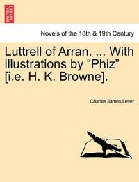 Cover image for Luttrell of Arran. ... with Illustrations by Phiz [I.E. H. K. Browne].