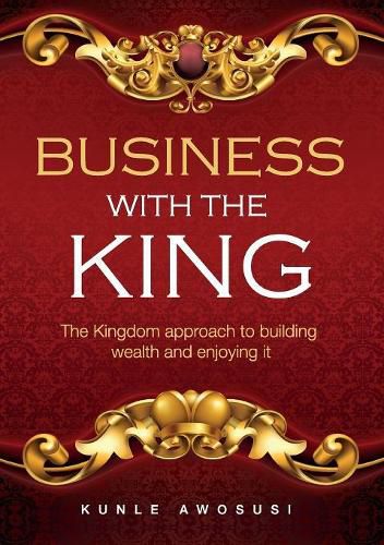 Cover image for Business with the King: The Kingdom approach to building wealth and enjoying it