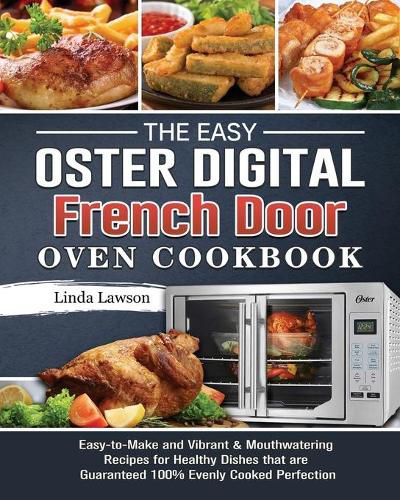 Cover image for The Easy Oster Digital French Door Oven Cookbook: Easy-to-Make and Vibrant & Mouthwatering Recipes for Healthy Dishes that are Guaranteed 100% Evenly Cooked Perfection