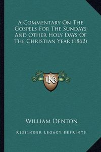 Cover image for A Commentary on the Gospels for the Sundays and Other Holy Days of the Christian Year (1862)