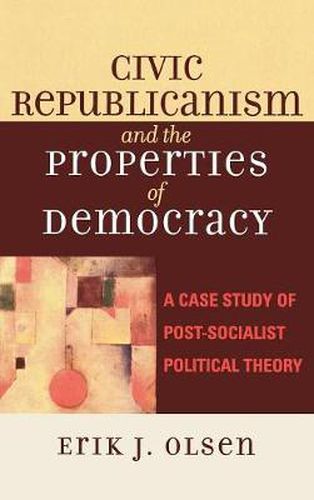 Cover image for Civic Republicanism and the Properties of Democracy: A Case Study of Post-Socialist Political Theory