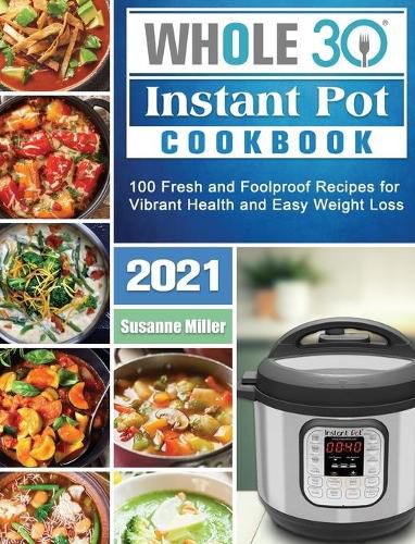 Cover image for Whole 30 Instant Pot Cookbook 2021: 100 Fresh and Foolproof Recipes for Vibrant Health and Easy Weight Loss