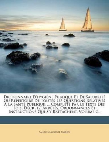 Cover image for Dictionnaire D'Hygiene Publique Et de Salubrite Ou Repertoire de Toutes Les Questions Relatives a la Sante Publique: ... Complete Par Le Texte Des Lois, Decrets, Arretes, Ordonnances Et Instructions Qui S'y Rattachent, Volume 2...