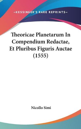 Cover image for Theoricae Planetarum in Compendium Redactae, Et Pluribus Figuris Auctae (1555)
