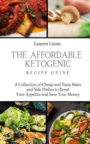 Cover image for The Affordable Ketogenic Recipe Guide: A Collection of Cheap and Tasty Main and Side Dishes to Boost Your Appetite and Save Your Money