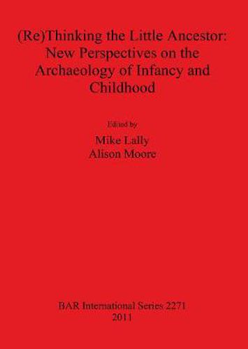 (Re)Thinking the Little Ancestor: New Perspectives on the Archaeology of Infancy and Childhood