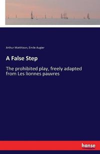 Cover image for A False Step: The prohibited play, freely adapted from Les lionnes pauvres