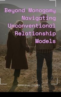 Cover image for Beyond Monogamy Navigating Unconventional Relationship Models