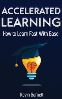 Cover image for Accelerated Learning: How to Learn Fast: Effective Advanced Learning Techniques to Improve Your Memory, Save Time and Be More Productive