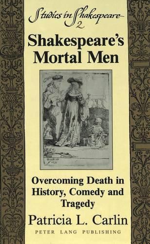 Cover image for Shakespeare's Mortal Men: Overcoming Death in History, Comedy and Tragedy