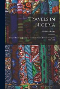 Cover image for Travels in Nigeria; Extracts From the Journal of Heinrich Barth's Travels in Nigeria, 1850-1855