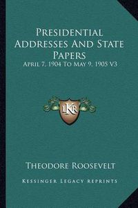 Cover image for Presidential Addresses and State Papers: April 7, 1904 to May 9, 1905 V3