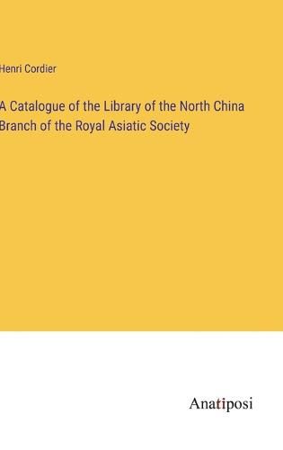 Cover image for A Catalogue of the Library of the North China Branch of the Royal Asiatic Society