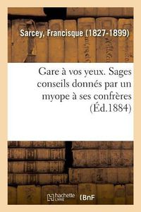 Cover image for Gare A Vos Yeux. Sages Conseils Donnes Par Un Myope A Ses Confreres