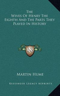 Cover image for The Wives of Henry the Eighth and the Parts They Played in History