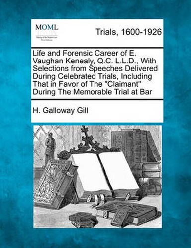 Cover image for Life and Forensic Career of E. Vaughan Kenealy, Q.C. L.L.D., with Selections from Speeches Delivered During Celebrated Trials, Including That in Favor of the Claimant During the Memorable Trial at Bar