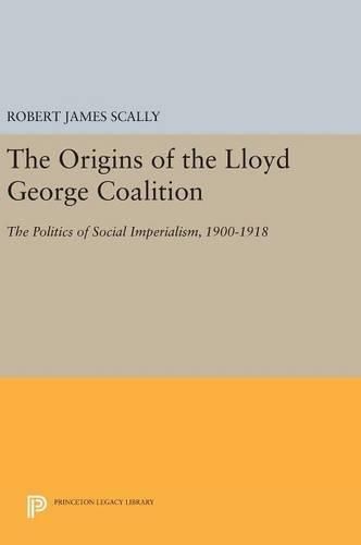 The Origins of the Lloyd George Coalition: The Politics of Social Imperialism, 1900-1918