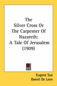 Cover image for The Silver Cross or the Carpenter of Nazareth: A Tale of Jerusalem (1909)