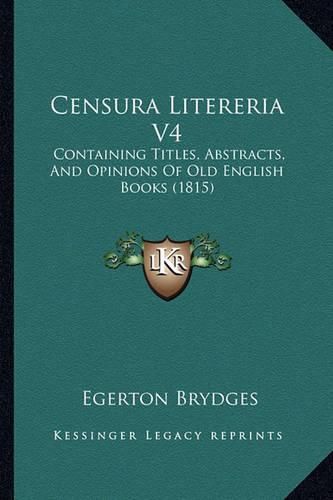 Censura Litereria V4: Containing Titles, Abstracts, and Opinions of Old English Books (1815)