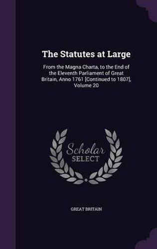 The Statutes at Large: From the Magna Charta, to the End of the Eleventh Parliament of Great Britain, Anno 1761 [Continued to 1807], Volume 20