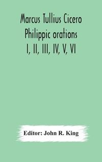 Cover image for Marcus Tullius Cicero Philippic orations; I, II, III, IV, V, VI