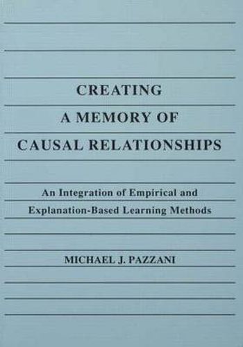 Cover image for Creating A Memory of Causal Relationships: An Integration of Empirical and Explanation-based Learning Methods