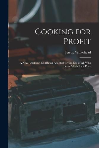 Cover image for Cooking for Profit: a New American Cookbook Adapted for the Use of All Who Serve Meals for a Price