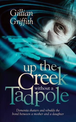 Cover image for Up the Creek Without a Tadpole: Dementia Shatters and Rebuilds the Bond Between a Mother and a Daughter