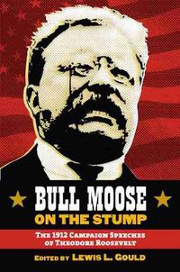 Cover image for Bull Moose on the Stump: The 1912 Campaign Speeches of Theodore Roosevelt