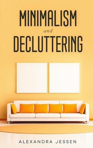 Cover image for Minimalism and Decluttering: Discover the secrets on How to live a meaningful life and Declutter your Home, Budget, Mind and Life with the Minimalist way of living