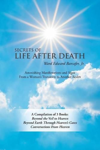 Cover image for Secrets of Life After Death: A Compilation of 3 Books: Beyond the Veil to Heaven Beyond Earth Through Heaven's Gates Conversations from Heaven