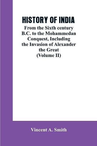 History of India: From the Sixth century B.C. to the mohammedon conquest, including the invasion of Alexander the great (Volume II)