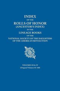 Cover image for Index of the Rolls of Honor (Ancestor's Index) in the Lineage Books of the National Society the Daughters of the American Revolution. Volumes III & IV (Originally Volumes 81-160)