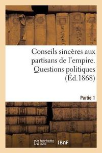 Cover image for Conseils Sinceres Aux Partisans de l'Empire: 1re Partie. Questions Politiques