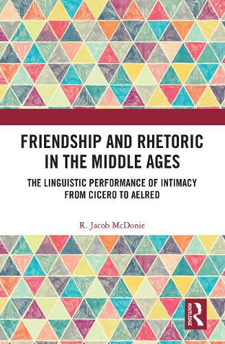 Cover image for Friendship and Rhetoric in the Middle Ages: The Linguistic Performance of Intimacy from Cicero to Aelred